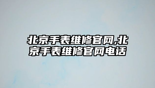 北京手表維修官網(wǎng),北京手表維修官網(wǎng)電話