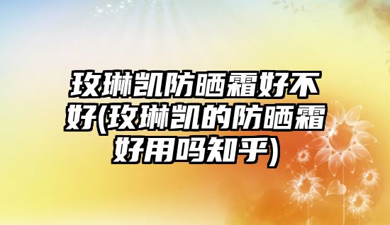 玫琳凱防曬霜好不好(玫琳凱的防曬霜好用嗎知乎)