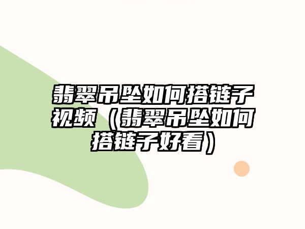 翡翠吊墜如何搭鏈子視頻（翡翠吊墜如何搭鏈子好看）