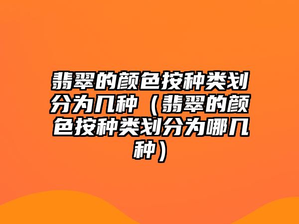 翡翠的顏色按種類劃分為幾種（翡翠的顏色按種類劃分為哪幾種）