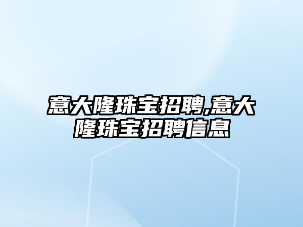 意大隆珠寶招聘,意大隆珠寶招聘信息