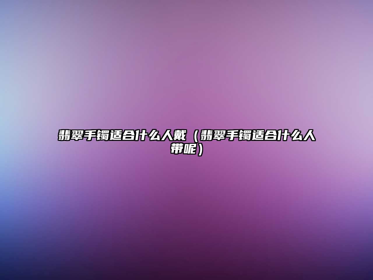 翡翠手鐲適合什么人戴（翡翠手鐲適合什么人帶呢）