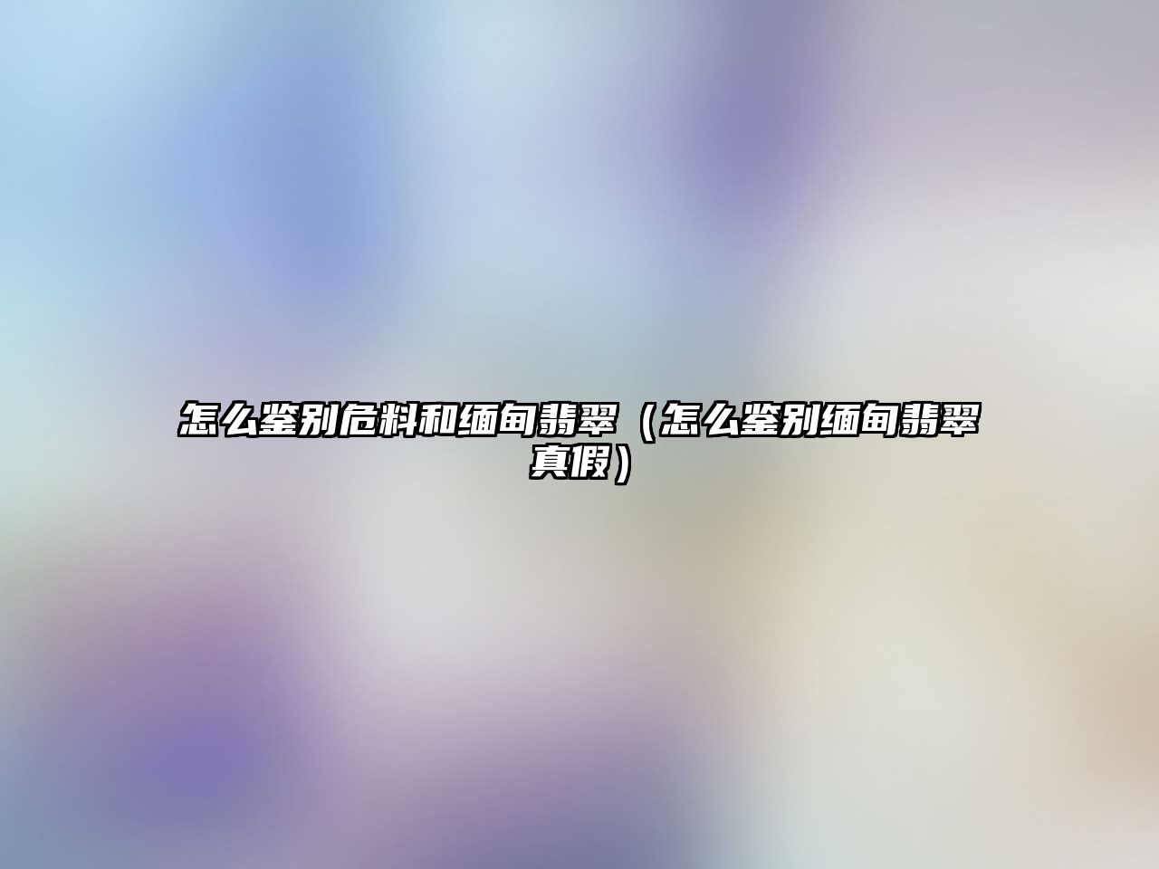 怎么鑒別危料和緬甸翡翠（怎么鑒別緬甸翡翠真假）