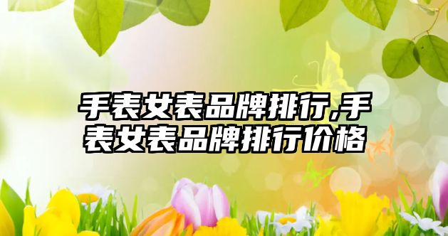 手表女表品牌排行,手表女表品牌排行價格