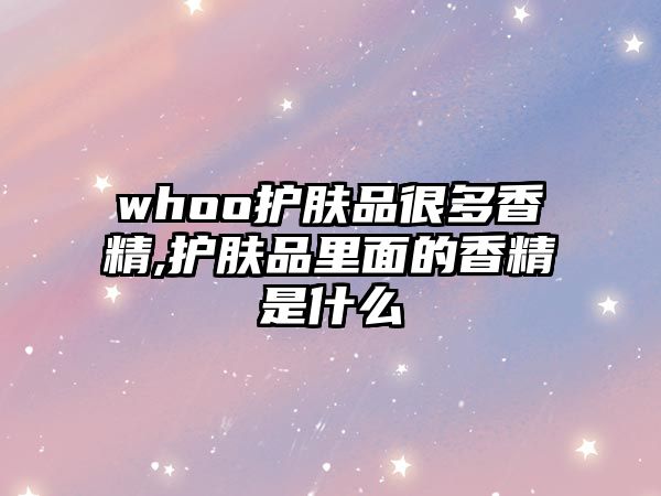 whoo護膚品很多香精,護膚品里面的香精是什么