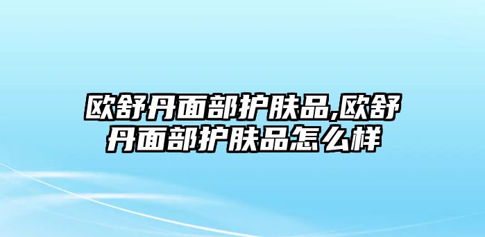 歐舒丹面部護膚品,歐舒丹面部護膚品怎么樣