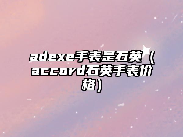 adexe手表是石英（accord石英手表價格）