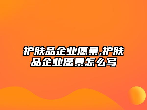 護(hù)膚品企業(yè)愿景,護(hù)膚品企業(yè)愿景怎么寫