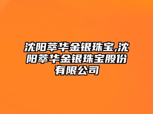 沈陽萃華金銀珠寶,沈陽萃華金銀珠寶股份有限公司