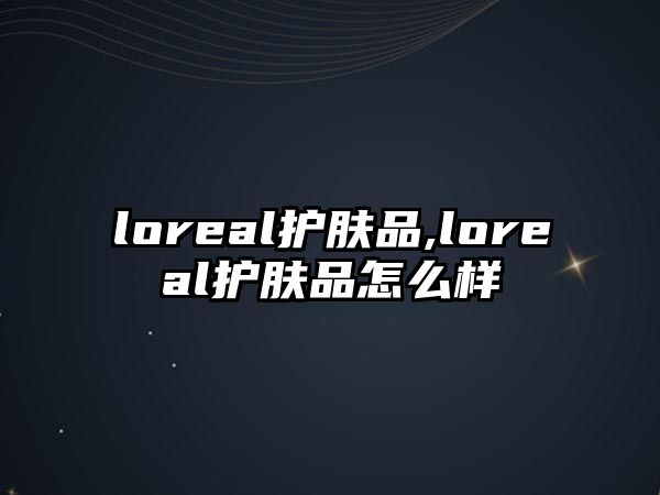 loreal護膚品,loreal護膚品怎么樣