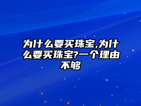 為什么要買珠寶,為什么要買珠寶?一個理由不夠