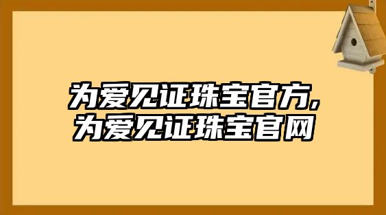 為愛見證珠寶官方,為愛見證珠寶官網