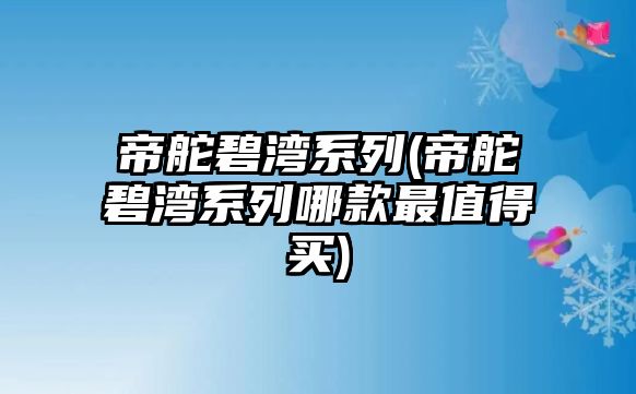 帝舵碧灣系列(帝舵碧灣系列哪款最值得買)