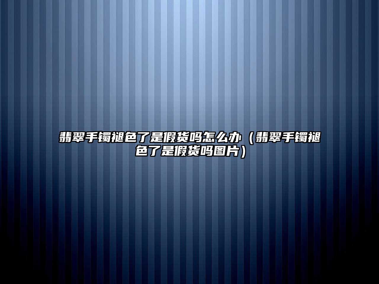 翡翠手鐲褪色了是假貨嗎怎么辦（翡翠手鐲褪色了是假貨嗎圖片）