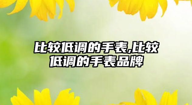 比較低調的手表,比較低調的手表品牌