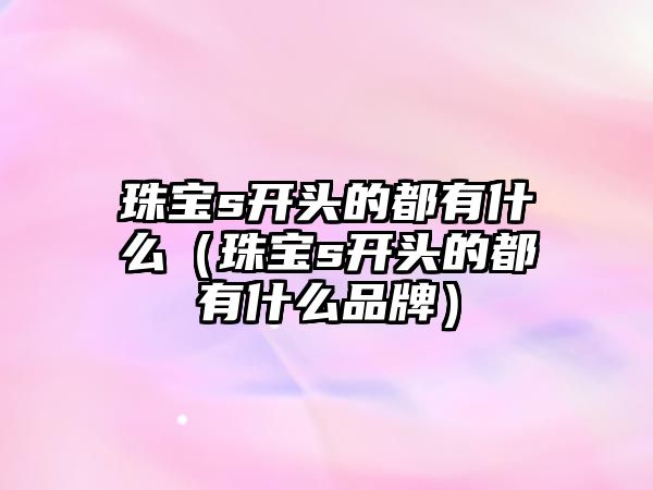 珠寶s開頭的都有什么（珠寶s開頭的都有什么品牌）