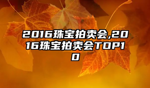 2016珠寶拍賣會,2016珠寶拍賣會TOP10