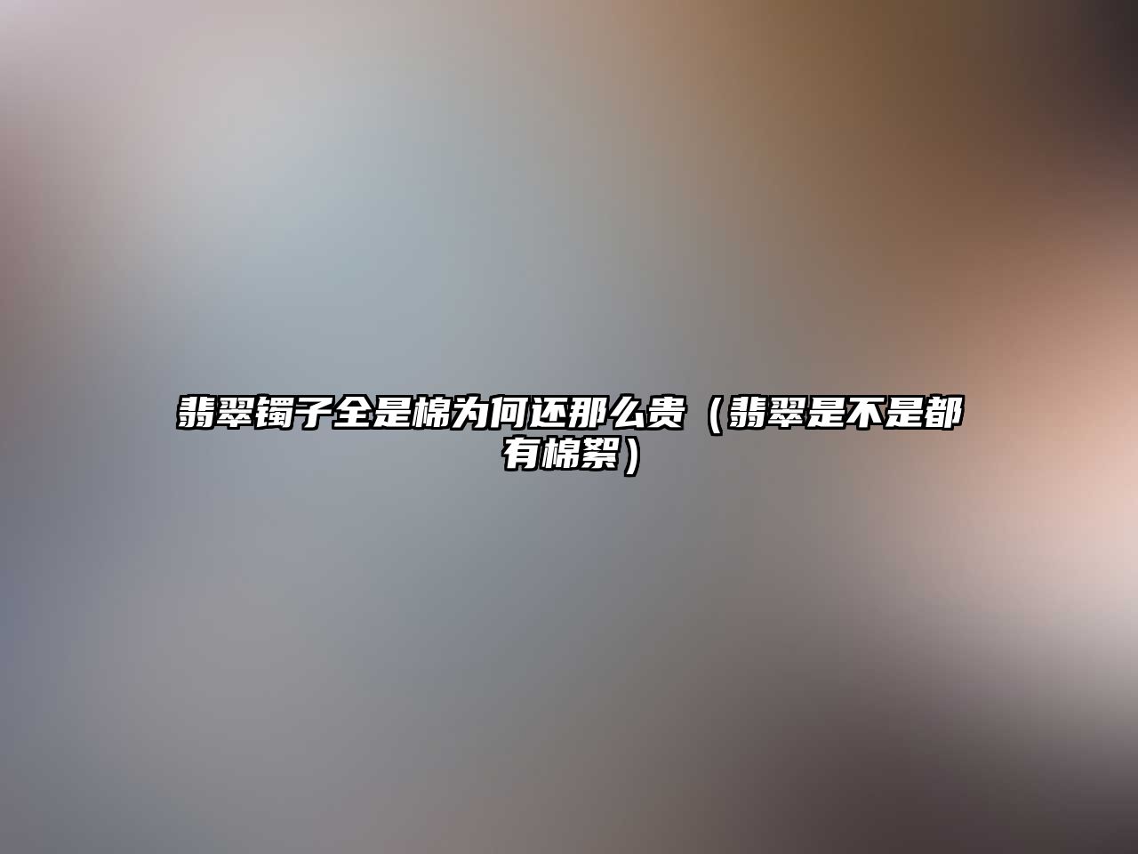 翡翠鐲子全是棉為何還那么貴（翡翠是不是都有棉絮）