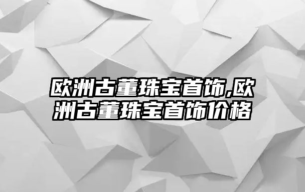 歐洲古董珠寶首飾,歐洲古董珠寶首飾價格