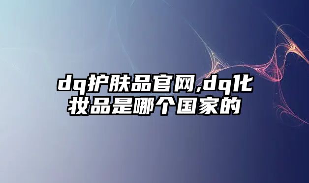 dq護膚品官網,dq化妝品是哪個國家的