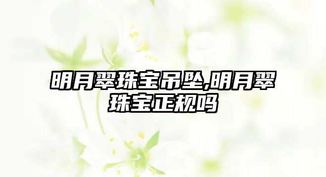 明月翠珠寶吊墜,明月翠珠寶正規(guī)嗎