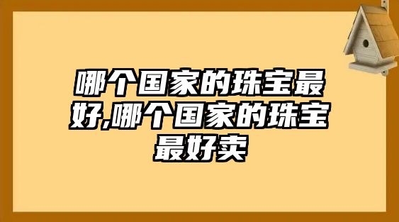 哪個國家的珠寶最好,哪個國家的珠寶最好賣