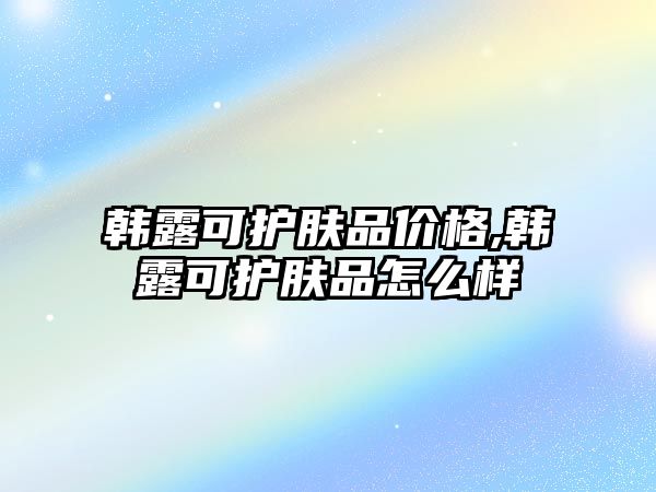 韓露可護膚品價格,韓露可護膚品怎么樣