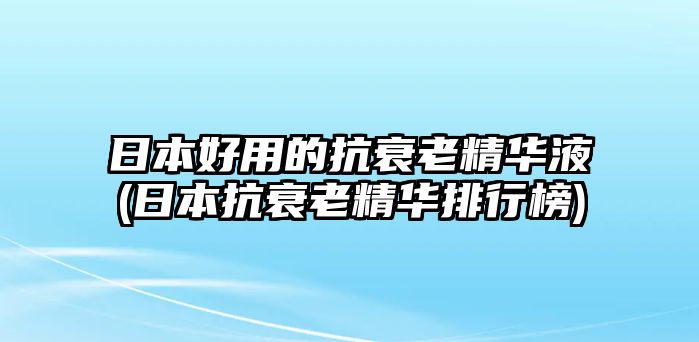 日本好用的抗衰老精華液(日本抗衰老精華排行榜)