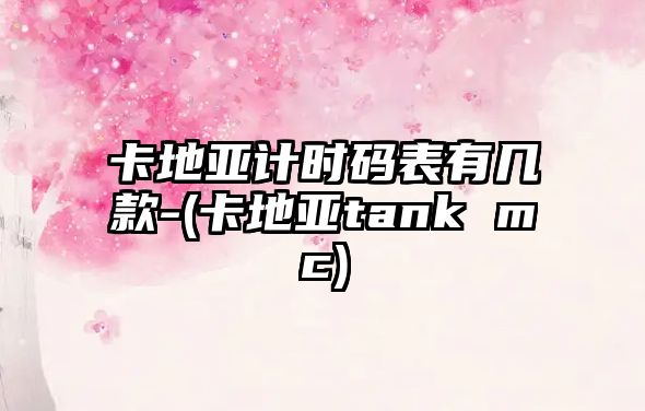 卡地亞計(jì)時(shí)碼表有幾款-(卡地亞tank mc)