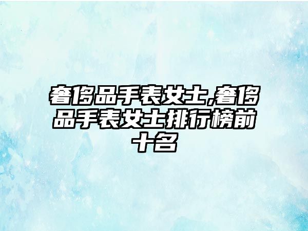 奢侈品手表女士,奢侈品手表女士排行榜前十名