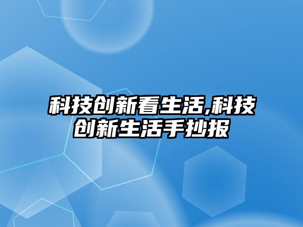 科技創新看生活,科技創新生活手抄報