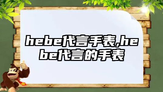 hebe代言手表,hebe代言的手表