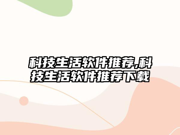 科技生活軟件推薦,科技生活軟件推薦下載