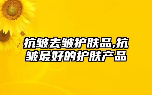 抗皺去皺護膚品,抗皺最好的護膚產品