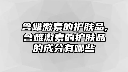 含雌激素的護膚品,含雌激素的護膚品的成分有哪些