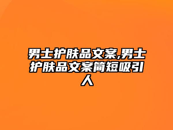 男士護膚品文案,男士護膚品文案簡短吸引人