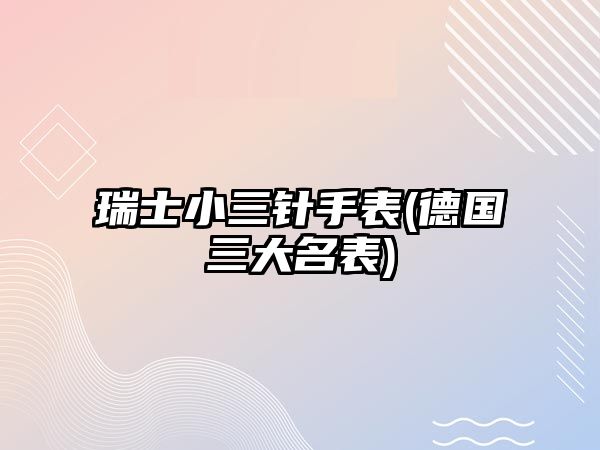 瑞士小三針手表(德國三大名表)