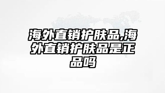 海外直銷護膚品,海外直銷護膚品是正品嗎