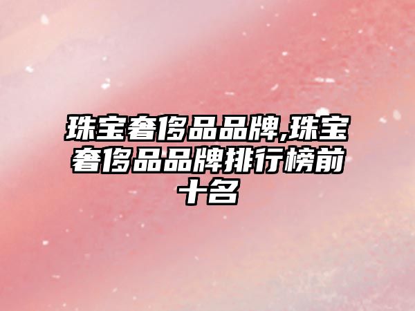 珠寶奢侈品品牌,珠寶奢侈品品牌排行榜前十名