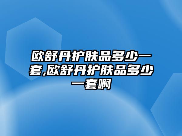 歐舒丹護膚品多少一套,歐舒丹護膚品多少一套啊