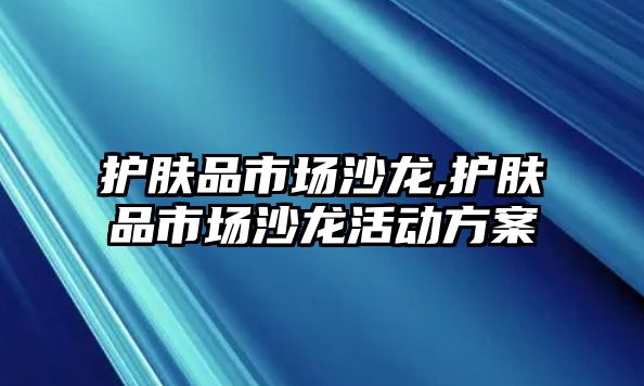 護(hù)膚品市場沙龍,護(hù)膚品市場沙龍活動方案