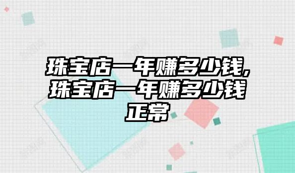 珠寶店一年賺多少錢,珠寶店一年賺多少錢正常