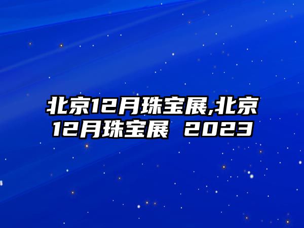 北京12月珠寶展,北京12月珠寶展 2023