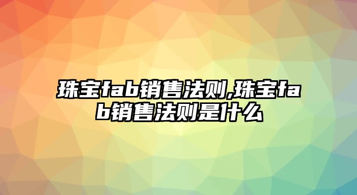 珠寶fab銷售法則,珠寶fab銷售法則是什么