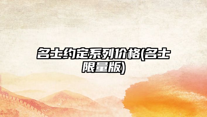 名士約定系列價格(名士限量版)