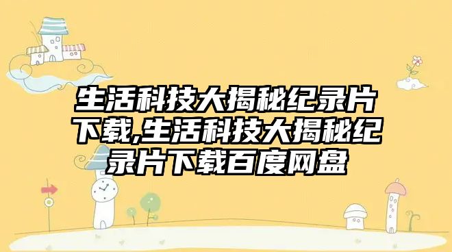 生活科技大揭秘紀錄片下載,生活科技大揭秘紀錄片下載百度網盤