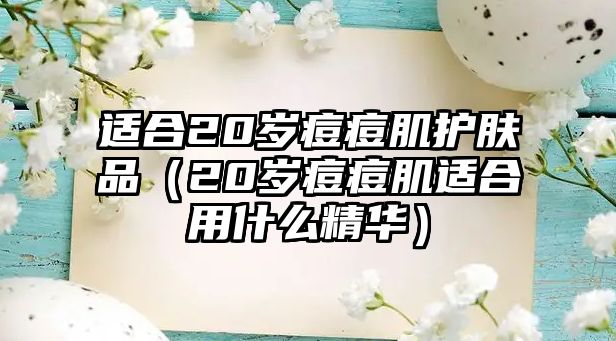 適合20歲痘痘肌護膚品（20歲痘痘肌適合用什么精華）