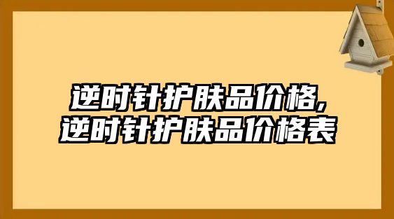 逆時針護膚品價格,逆時針護膚品價格表