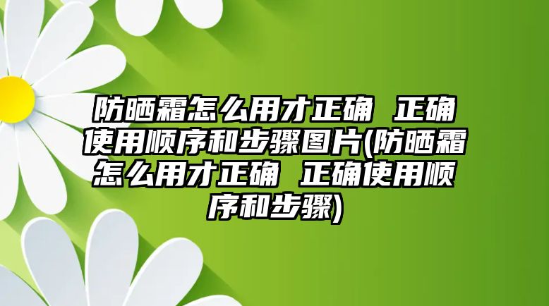 防曬霜怎么用才正確 正確使用順序和步驟圖片(防曬霜怎么用才正確 正確使用順序和步驟)