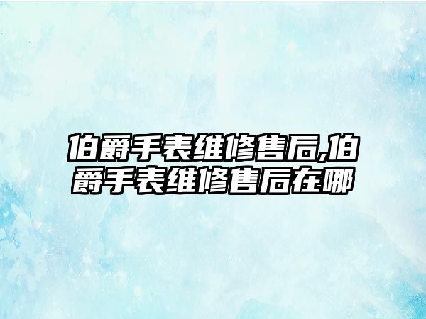 伯爵手表維修售后,伯爵手表維修售后在哪